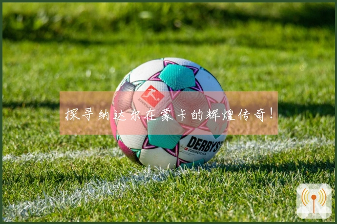 探寻纳达尔在蒙卡的辉煌传奇！