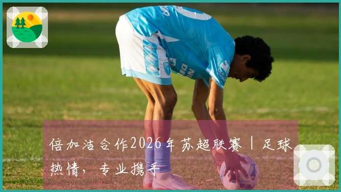 倍加洁合作2026年苏超联赛｜足球热情，专业携手