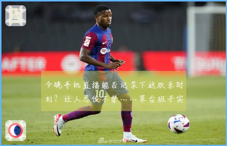 今晚手机直播能否记录下这欢乐时刻？让人忍俊不禁……草台班子实锤哈哈哈