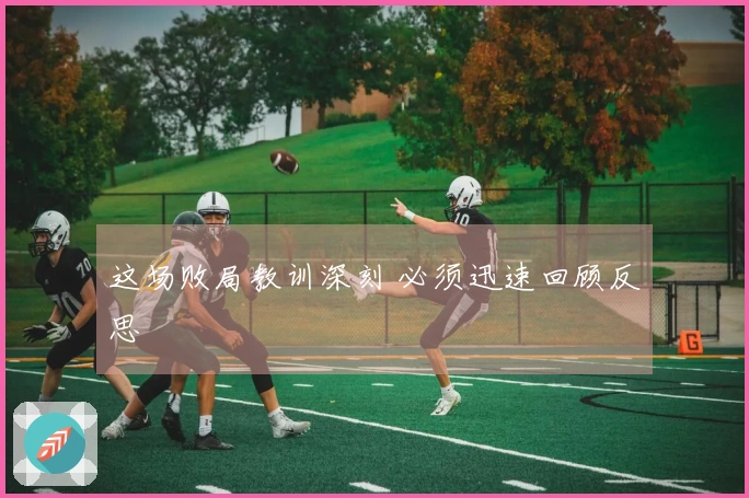 这场败局教训深刻 必须迅速回顾反思