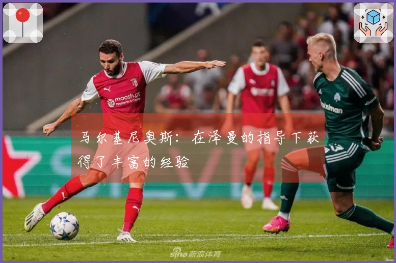 马尔基尼奥斯：在泽曼的指导下获得了丰富的经验