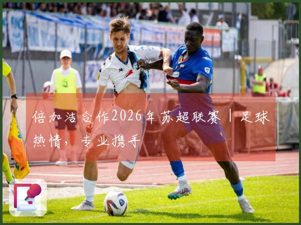 倍加洁合作2026年苏超联赛｜足球热情，专业携手