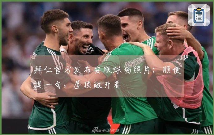拜仁官方发布安联球场照片：顺便提一句，屋顶敞开着