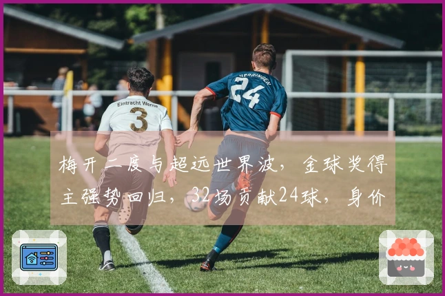 梅开二度与超远世界波，金球奖得主强势回归，32场贡献24球，身价达1亿欧元