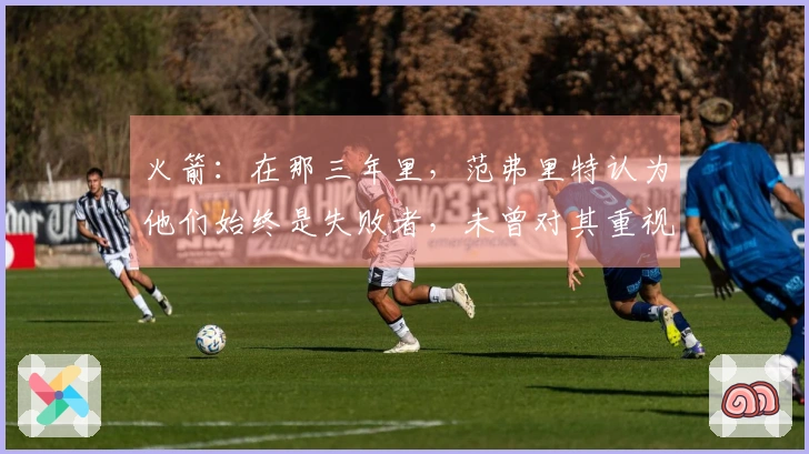 火箭：在那三年里，范弗里特认为他们始终是失败者，未曾对其重视。