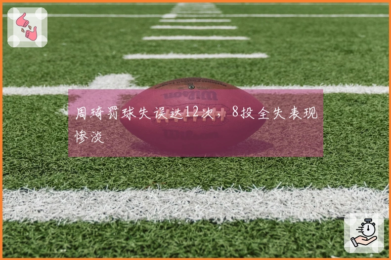 周琦罚球失误达12次,8投全失表现惨淡