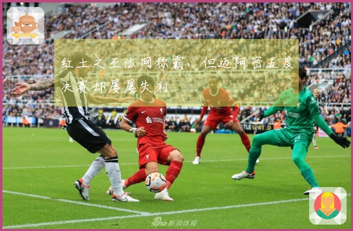 红土之王法网称霸，但迈阿密五度决赛却屡屡失利