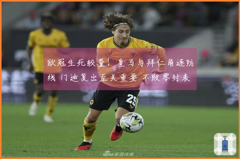 欧冠生死较量！皇马与拜仁角逐防线 门迪复出至关重要 不败零封表现出色