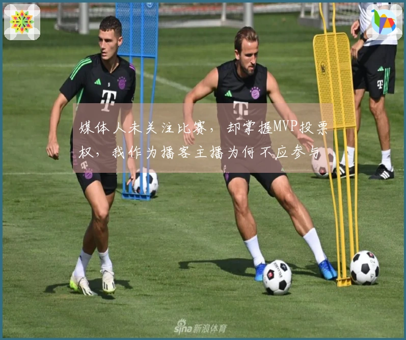 媒体人未关注比赛，却掌握MVP投票权，我作为播客主播为何不应参与投票？