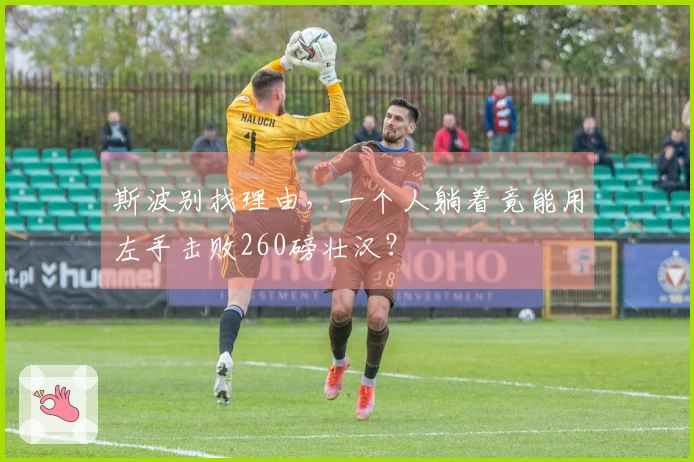 斯波别找理由，一个人躺着竟能用左手击败260磅壮汉？