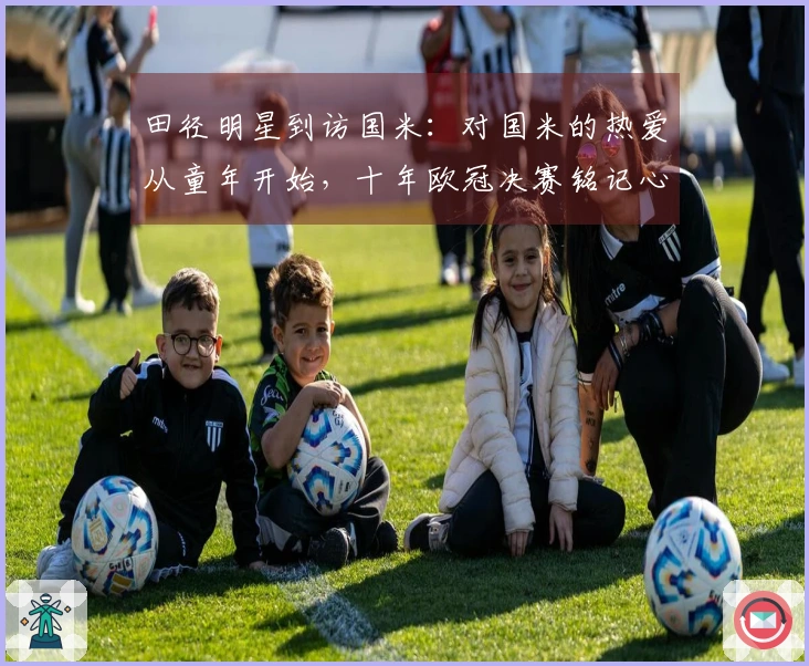 田径明星到访国米：对国米的热爱从童年开始，十年欧冠决赛铭记心间