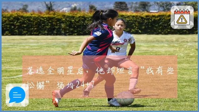 落选全明星后，他却坦言“我有些松懈”场均24+7